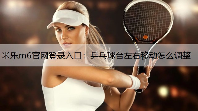 米乐m6官网登录入口：乒乓球台左右移动怎么调整